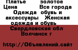 Платье Luna  золотое  › Цена ­ 6 500 - Все города Одежда, обувь и аксессуары » Женская одежда и обувь   . Свердловская обл.,Волчанск г.